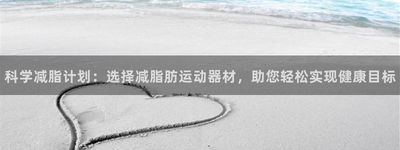 emc易倍体育官网下载联系电话：科学减脂计划：选择减脂肪运动