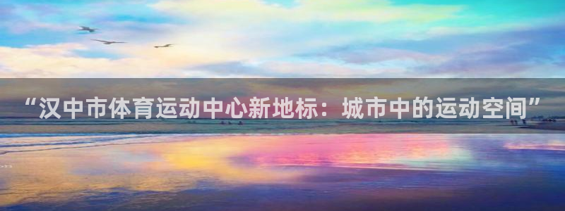 bbin视讯游戏平台：“汉中市体育运动中心新地标：城市中的运动空间”