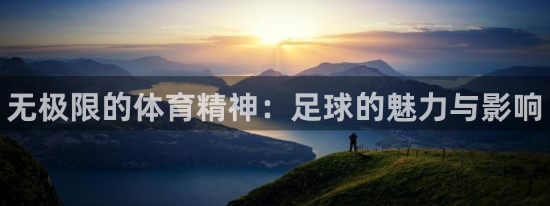 bbin视讯游戏官网：无极限的体育精神：足球的魅力与影响