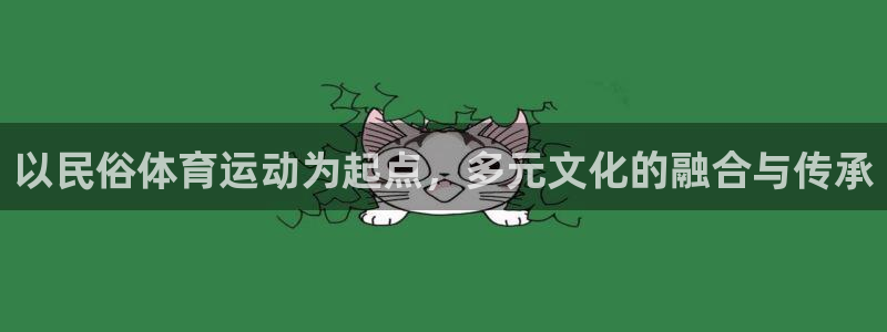 bbin视讯游戏官网：以民俗体育运动为起点，多元文化的融合与传承