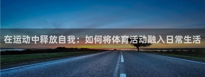 bbin视讯下：在运动中释放自我：如何将体育活动融入日常生活