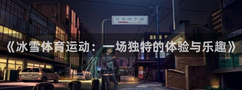 bbin视讯游戏官网：《冰雪体育运动：一场独特的体验与乐趣》