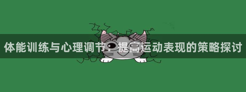 bbin视讯游戏官网：体能训练与心理调节：提高运动表现的策略探讨
