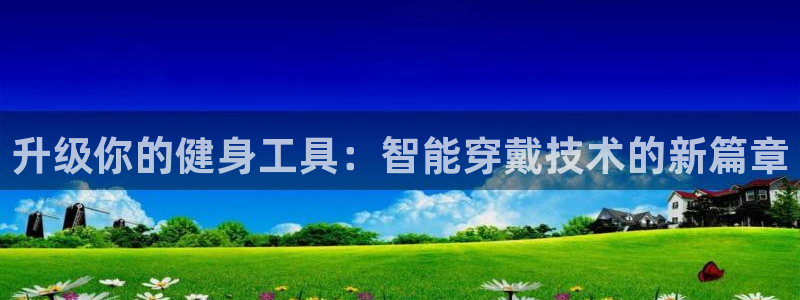 bbin视讯游戏平台：升级你的健身工具：智能穿戴技术的新篇章