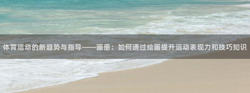 bbin视讯下：体育运动的新趋势与指导——画册：如何通过绘画提升运动表现力和技巧知识