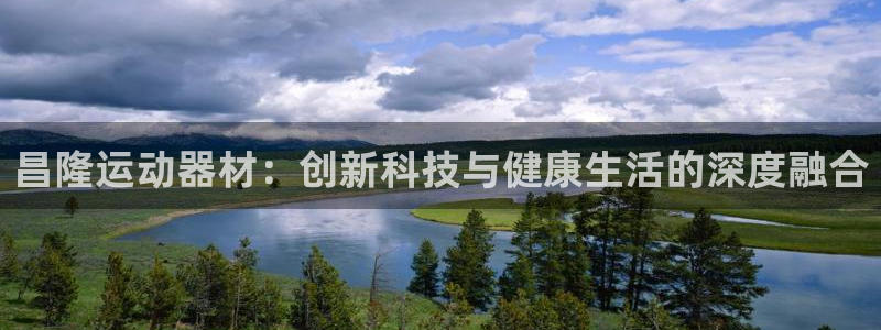 emc易倍体育官网下载平台注册：昌隆运动器材：创新科技与健康