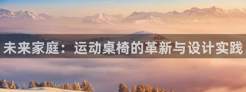 emc易倍官方平台体育：未来家庭：运动桌椅的革新与设计实践