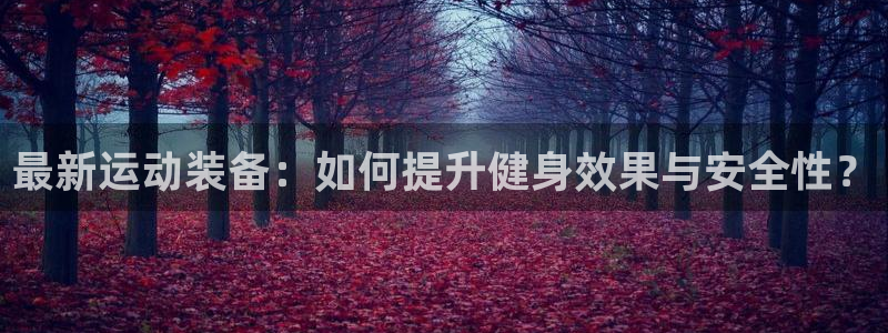 emc易倍体育官网下载开户：最新运动装备：如何提升健